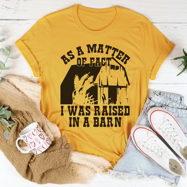 As A Matter Of Fact I Was Raised In A Barn Tee.png
