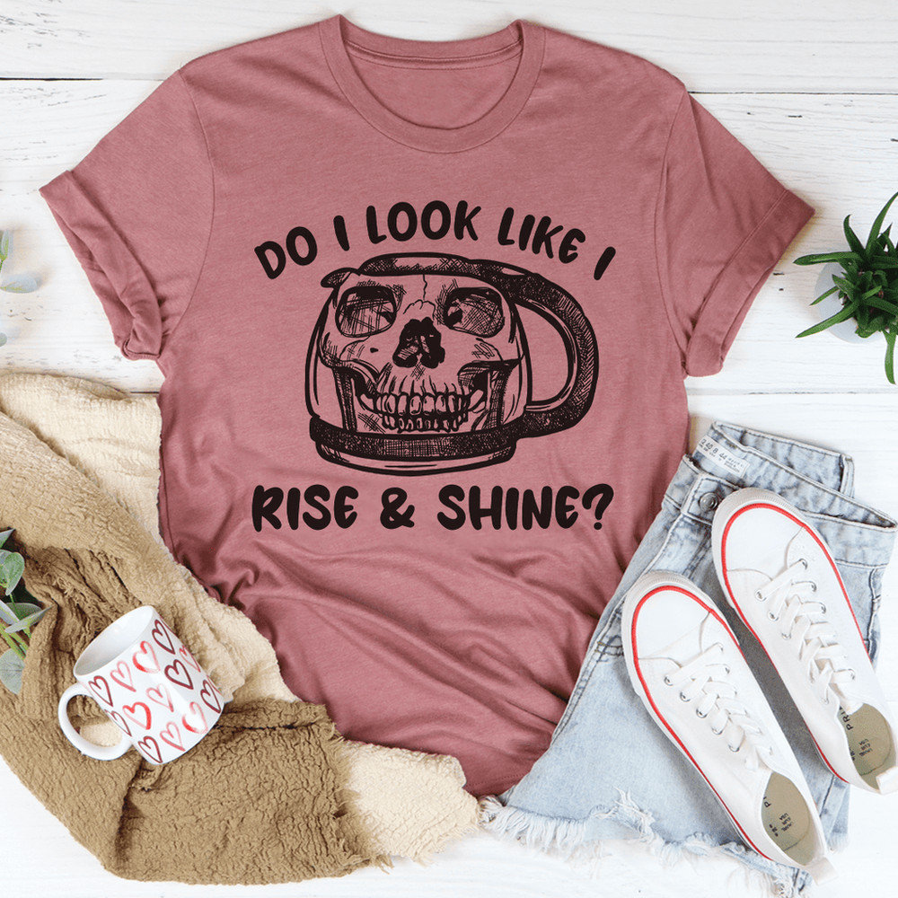Do I Look Like I Rise & Shine Tee.png