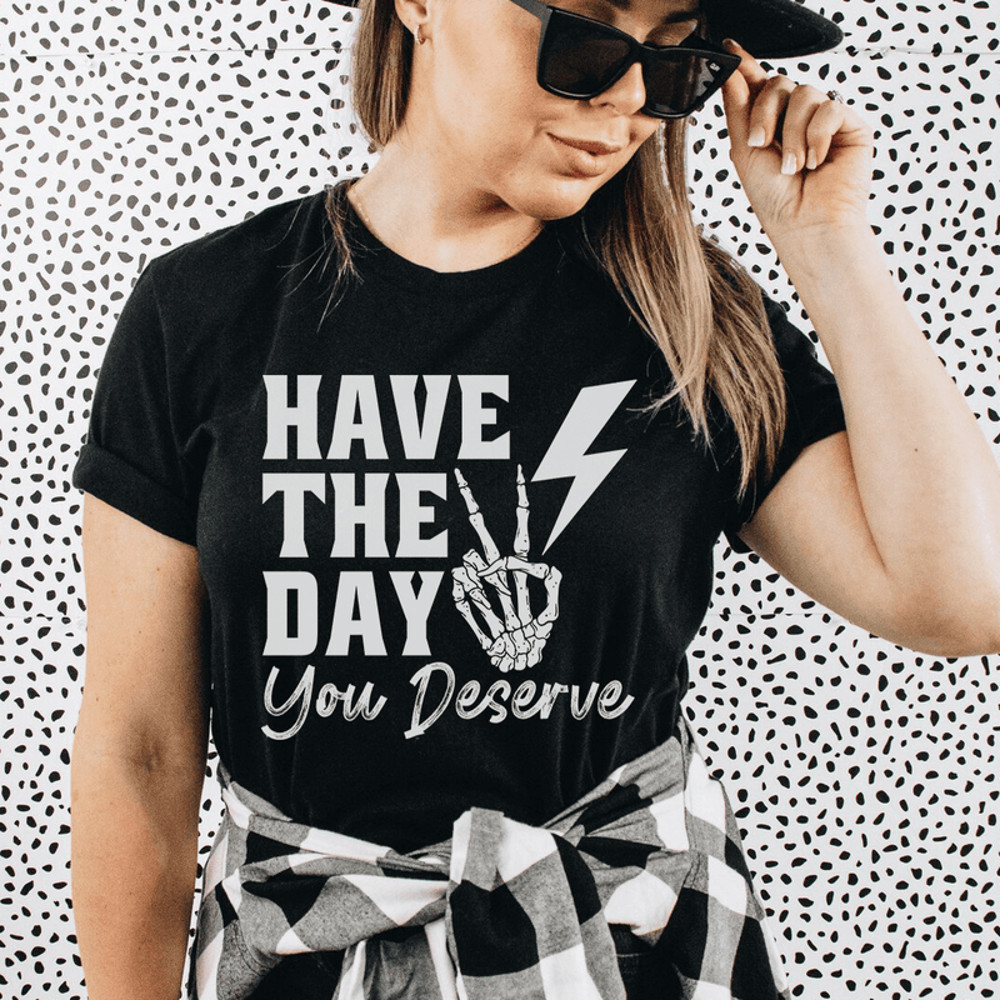 Have The Day You Deserve Tee.png