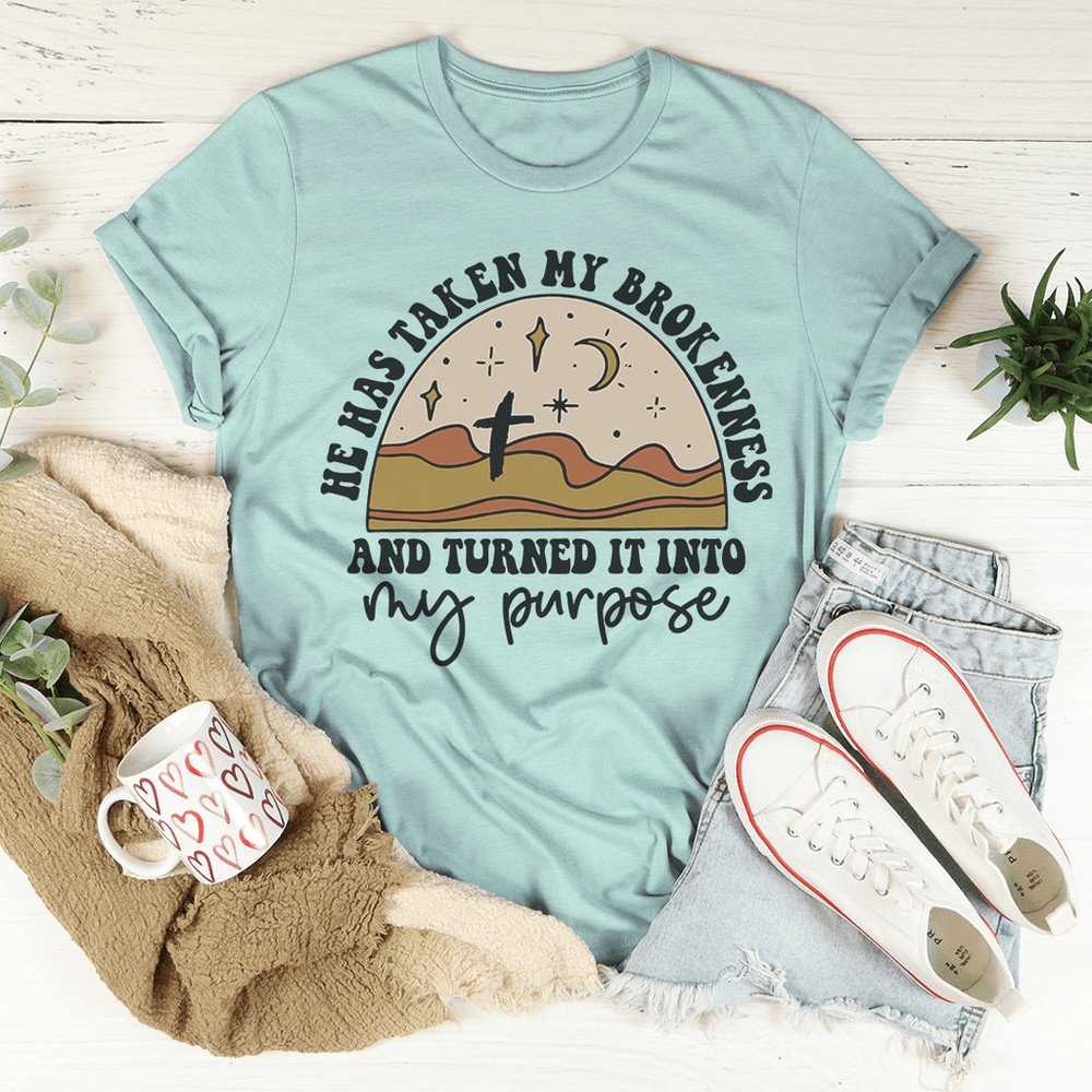 He Has Taken My Brokenness And Turned It Into My Purpose Tee.png