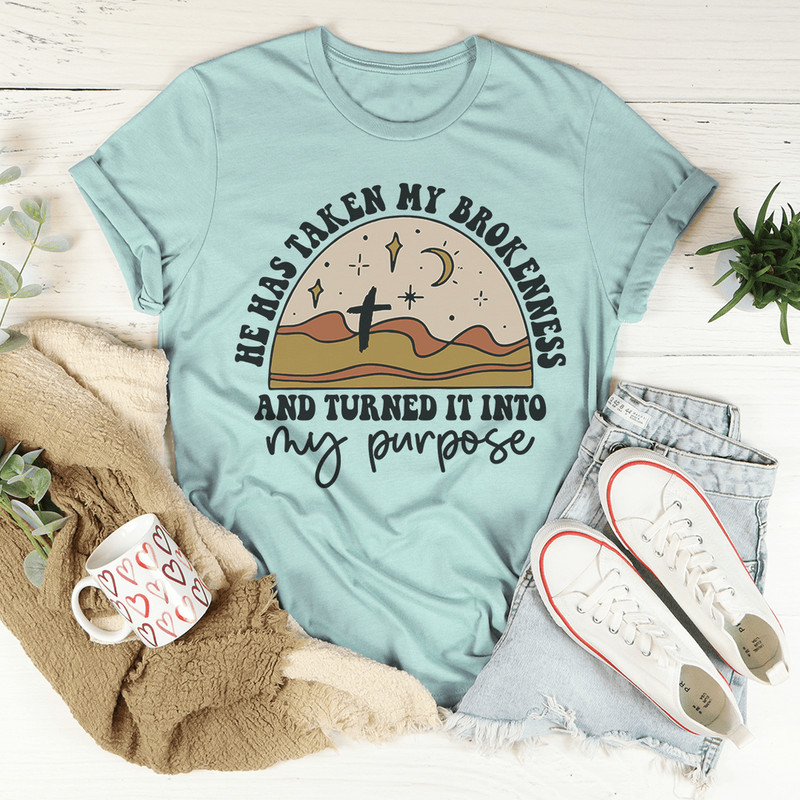 He Has Taken My Brokenness And Turned It Into My Purpose Tee.png