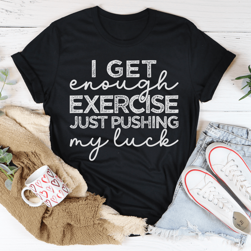 I Get Enough Exercise Just Pushing My Luck Tee.png
