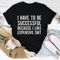 I Have to Be Successful Tee.png