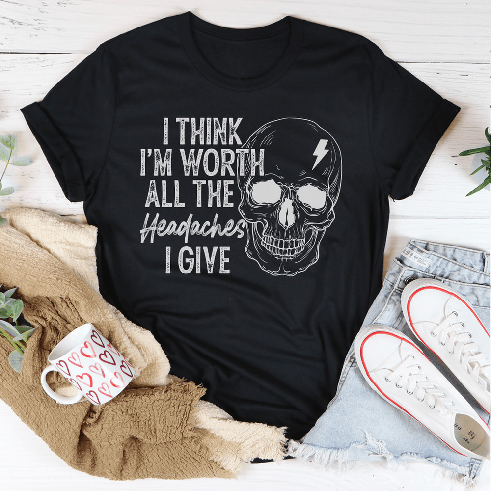 I Think I'm Worth All The Headaches I Give Tee.png