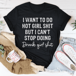 I Want To Do Hot Girl Stuff But I Cant Stop Doing Drunk Girl Stuff Tee