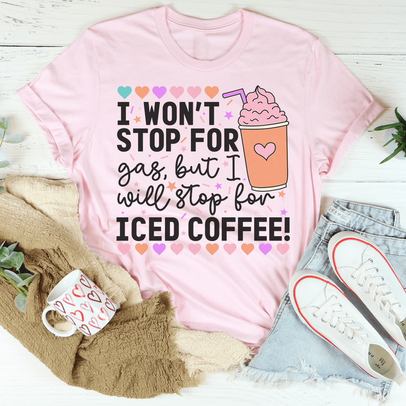 I Won't Stop For Gas But I Will Stop For Iced Coffee Tee.png