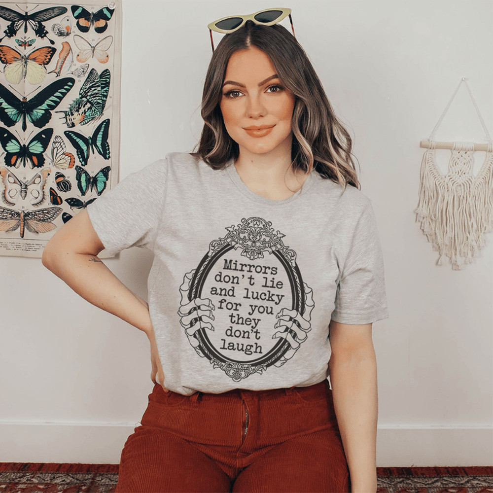 Mirrors Don't Lie And Lucky For You They Don't Laugh Tee.png