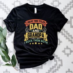 I Have Two Titles Dad and Grandpa Shirt, Fathers Day Shirt, Dad Birthday Shirt, Funny Dad Shirt, I Rock Them Both Shirt,