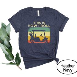 this is how i roll golf shirt, golf cart t-shirt, golfing tshirt, golf gift men women shirt, golfing gift tee
