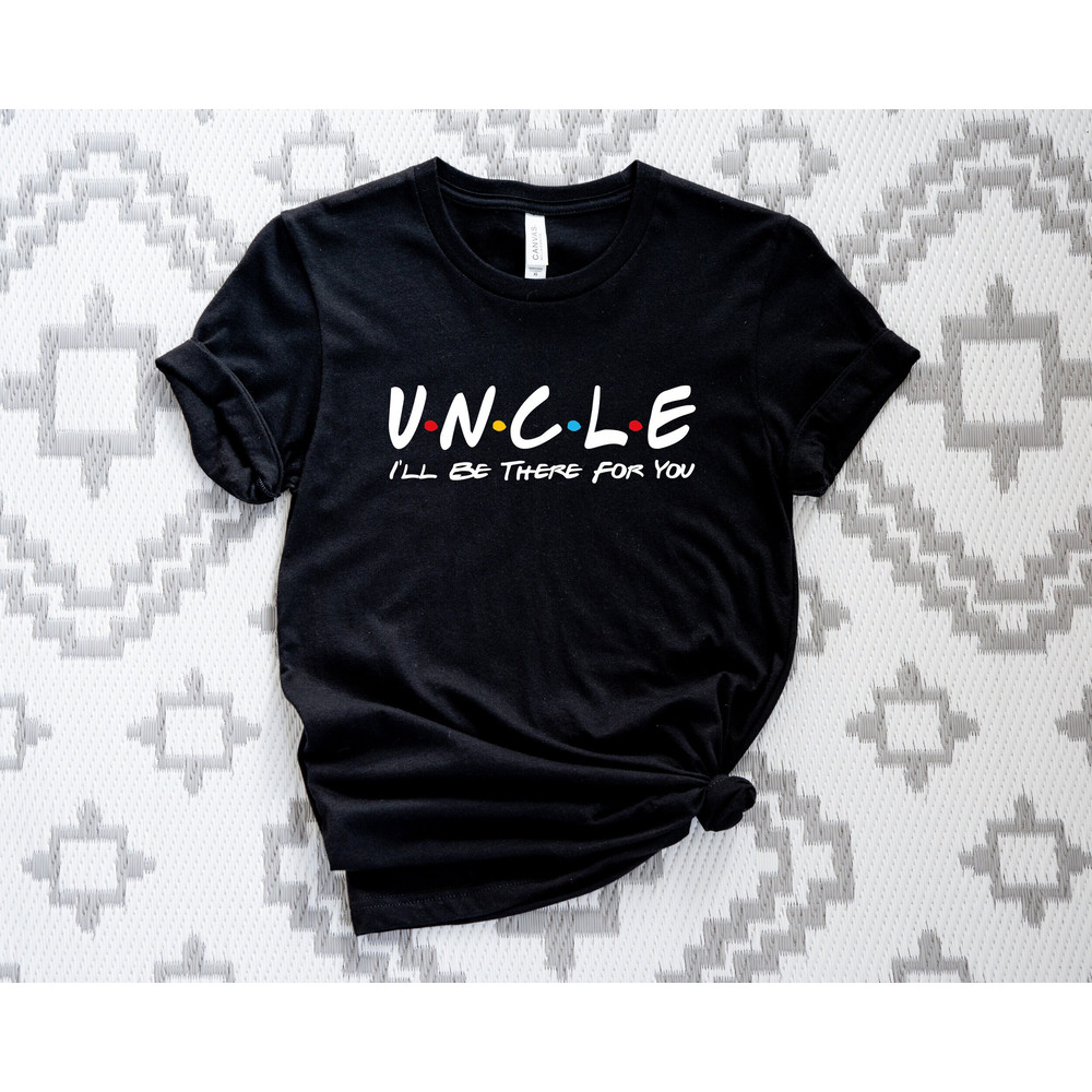 Uncle Friends Shirt, Uncle I'll Be There For You T-Shirt, Father's Day Shirt, Uncle Gift Shirt, Gift For Uncle Tshirt.jpg