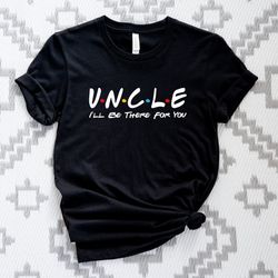 uncle friends shirt, uncle ill be there for you t-shirt, fathers day shirt, uncle gift shirt, gift for uncle tshirt