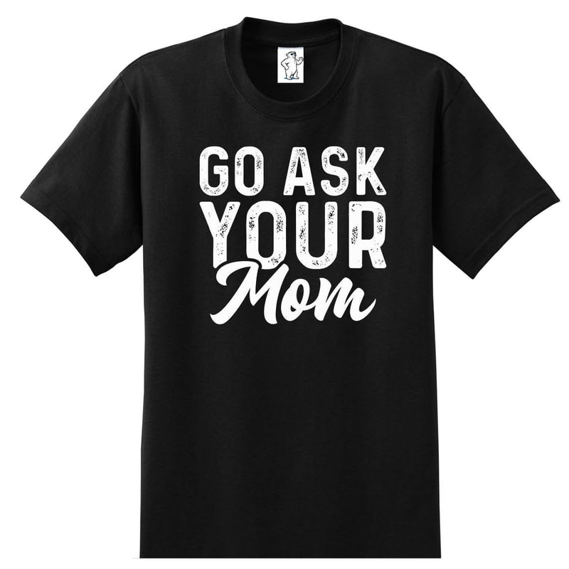 Go Ask Your Mom Dad Shirts Men's Shirts Big and Tall Shirts Men's Big and Tall Graphic T-Shirt.jpg
