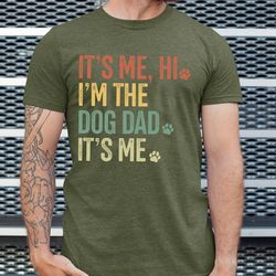 Its Me Hi Im The Dog Dad Shirt, Funny Dog Dad Shirt, Happy Fathers Day Shirt for Dog Lover, Dog Owner Gift, Shirt for Me