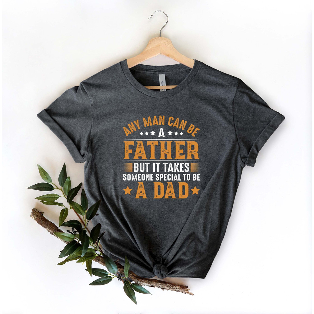 Any Man Can Be A Father But It Takes Someone Special To Be A Dad Shirt, Fathers Day Shirt, Fathers Day Gift,  Funny Dad Shirt, Gift For Dad.jpg