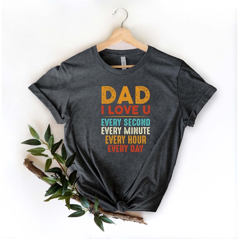 Dad I Love You Shirt, Every Second Every Minute Every Hour Every Day Shirt, Fathers Day Shirt, Dad Love Shirt, Funny Dad I Love U Shirt.jpg
