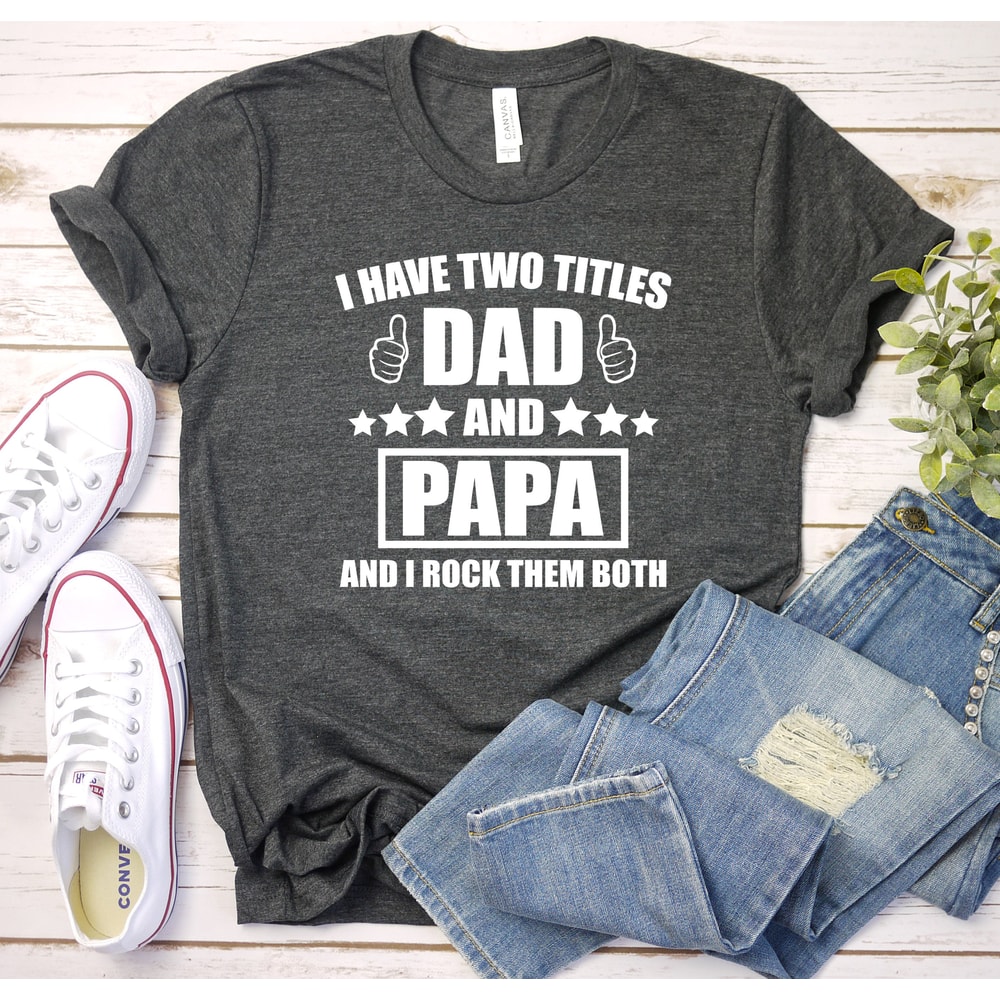 Custom Dad Shirt, I Have Two Titles Dad And Papa And I Rock Them Both,Dad Shirt, Papa Shirt, Papa Gift - Father's Day Gift, Funny Dad Shirt.jpg