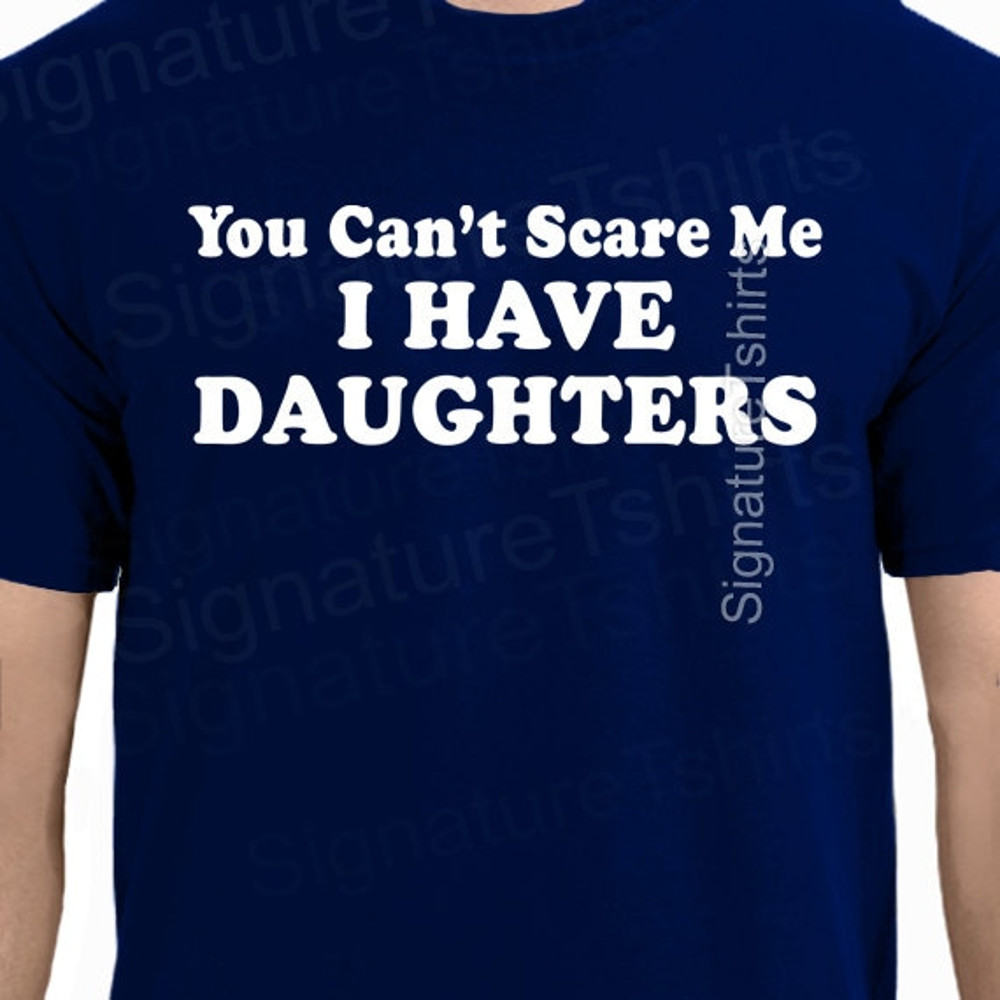 Fathers Day gift for dad You Can't Scare Me I Have DAUGHTERS Funny Humor T-Shirt T Shirt Tee Ladies Mens shirt Awesome Daddy Gift Present.jpg