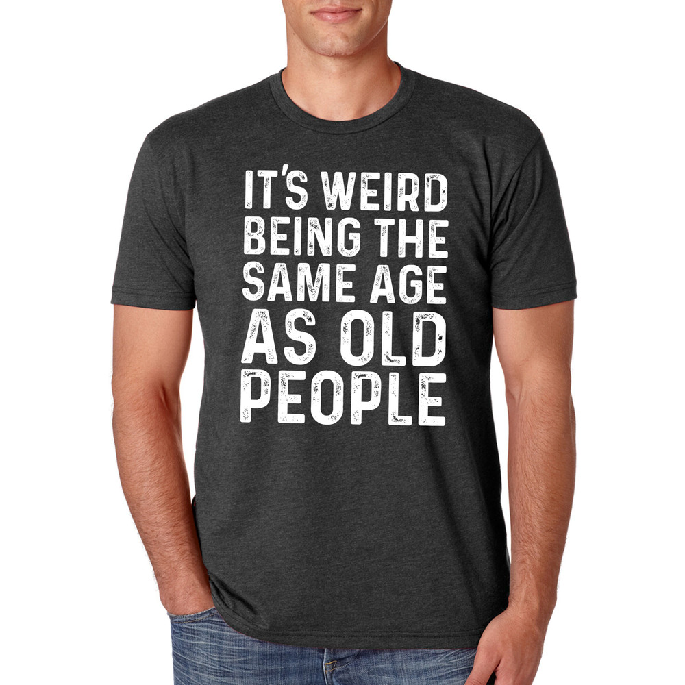 Funny Shirt Men, Father's Day gift, It's Weird Being The Same Age as Old People, Funny Shirt Men, Husband Tshirt, Funny Old People shirt.jpg