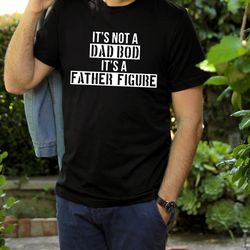 its not a dad bod its a father figure shirt, fathers day shirt, first fathers day, shirt for fathers day, dad bod, dad
