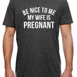 new dad shirt, be nice to me my wife is pregnant mens t shirt pregnancy announcement, new father shirts, best dad shirt