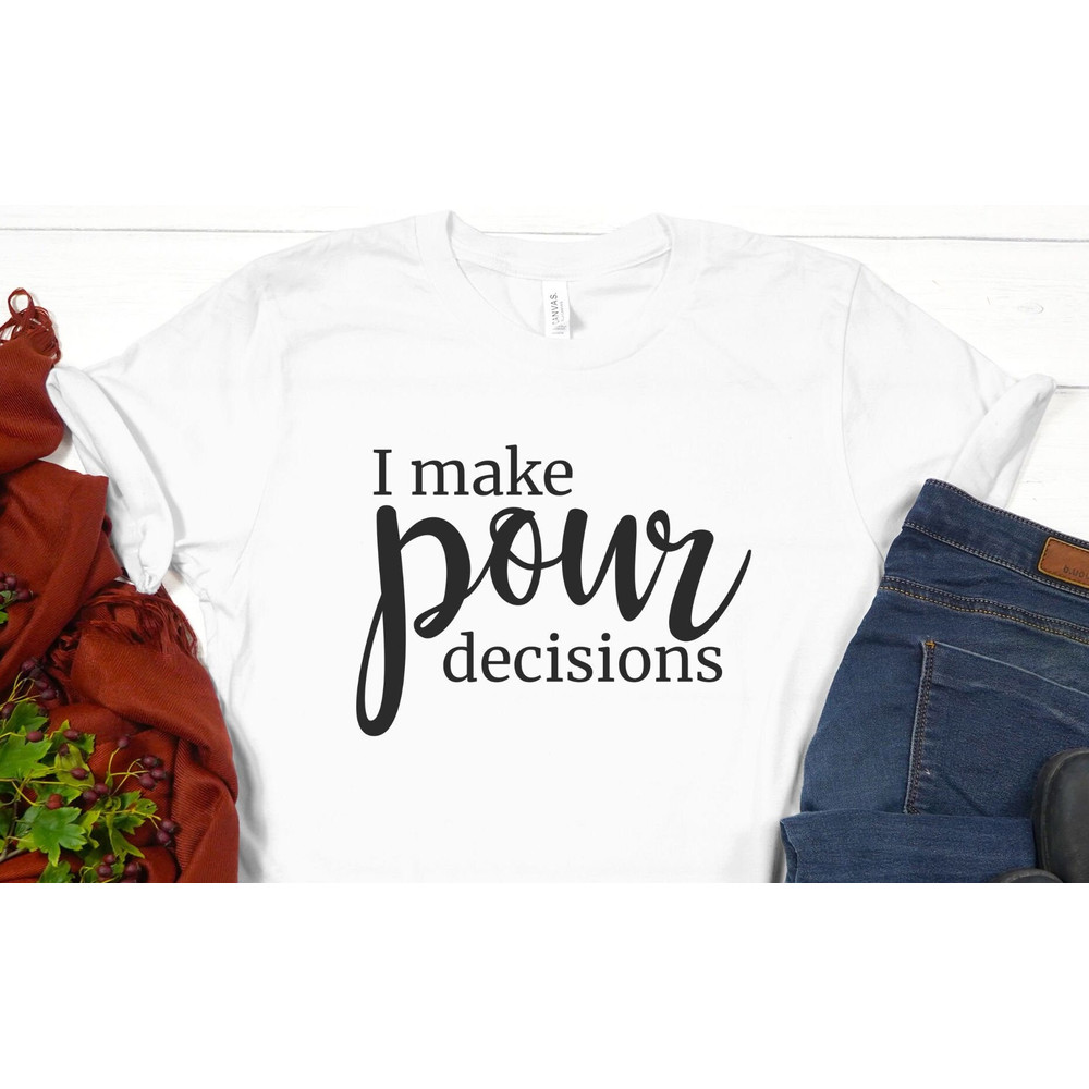I Make Pour Decisions Shirt, Wine Lovers, Funny Shirts, Gift for Friend, Wine Tasting Shirt, Alcohol Sayings.jpg