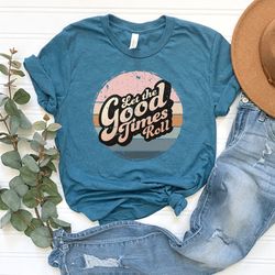 let the good times roll shirt, retro roll shirt, graphic tee, retro style shirt, good times shirt, retro shirt