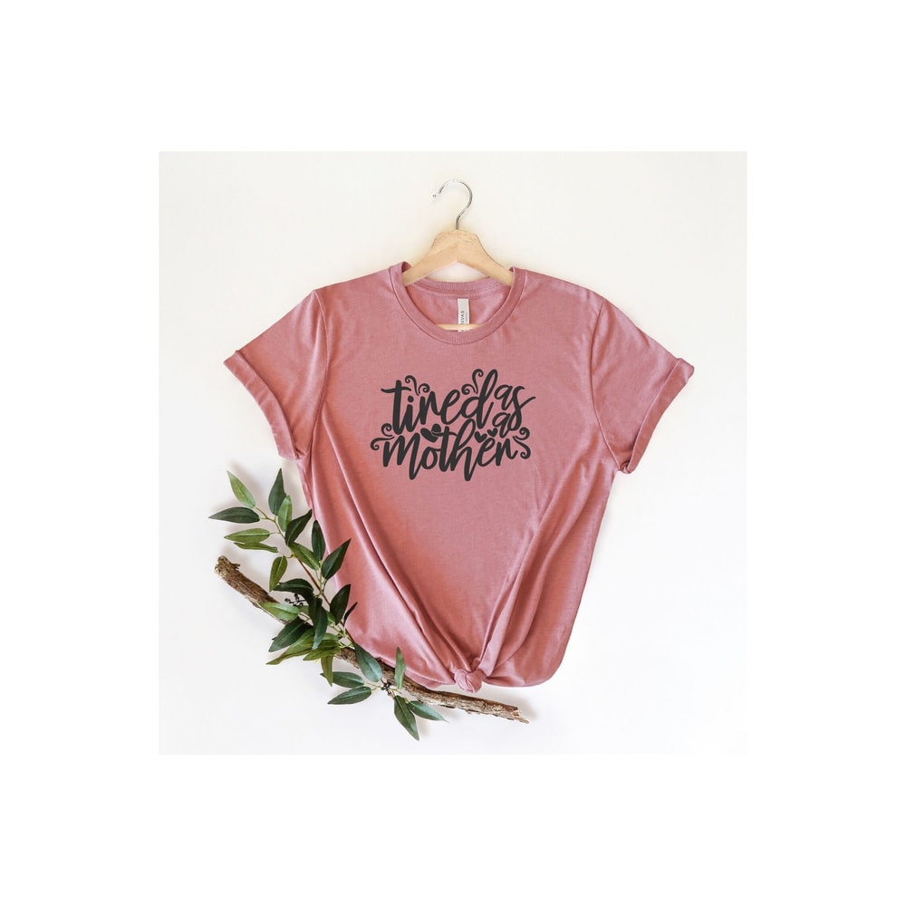 Tired as a Mother, Mom Shirts with Sayings, Mom Wife Gift, Best Mom Tee, Motherhood Shirt, Mothers Day Gift, New Mom T-shirt.jpg