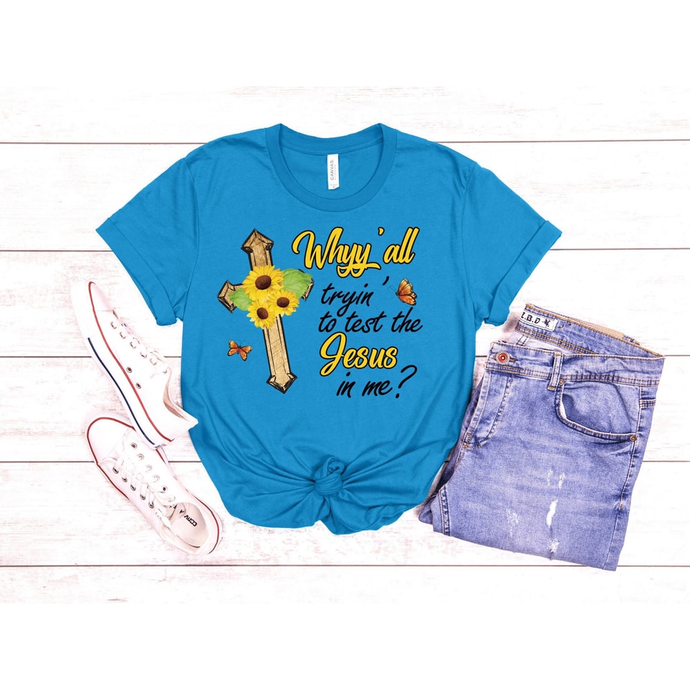 Why Y'all Tryin' To Test The Jesus In Me, Jesus Shirt, Christian Shirt, Why Y'all Tryin' Shirt, Bible Verse Shirt.jpg
