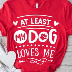 at least my dog loves me svg, anti valentines day svg, funny valentine shirt svg, love svg