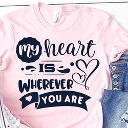 my heart is wherever you are svg, valentines day svg, valentine shirt svg, love svg