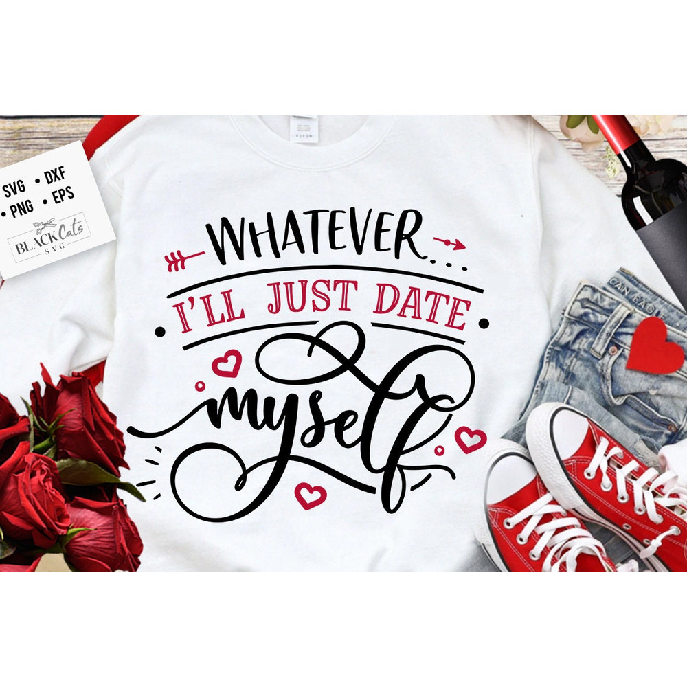 Whatever I'll just date myself svg,  Anti Valentine's Day SVG, Funny Valentine Shirt Svg, Love Svg.jpg