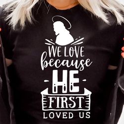 we love because he first loved us svg, religious easter svg, christian easter svg, he is risen, christian shirt svg, jes