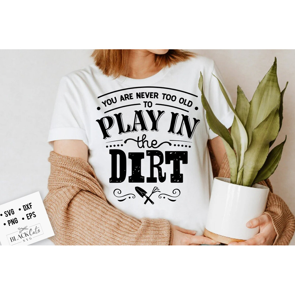 You are never too old to play in the dirt SVG, Garden svg, Gardening svg, plants svg, Funny gardening svg, Garden sign svg,.jpg