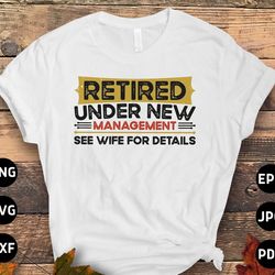 retirement husband svg png, retired under new management see wife for details svg, funny retirement gifts, retired svg c