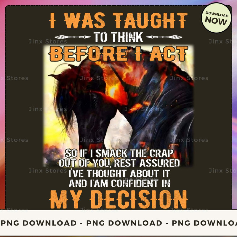 I WAS TAUGHT TO THINK BEFORE I ACT SO IF I SMACK THE CRAP OUT OF YOU REST ASSURED I'VE THOUGHT ABOUT IT AND I AM CONFIDENT IN MY DECISION_1_1.jpg