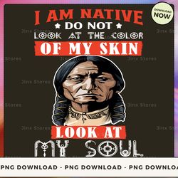 png digital design - i am native do not look at the color of my skin look at my soul  png download, png file, printable