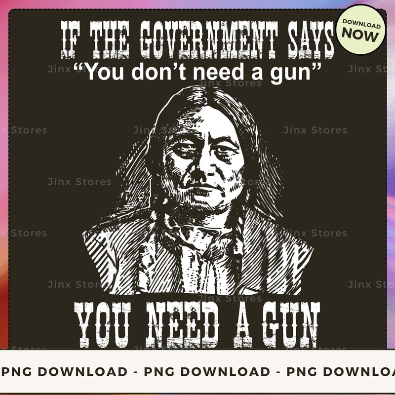 IF THE GOVERNMENT SAYS You don't need a gun YOU NEED A GUN_1_1.jpg