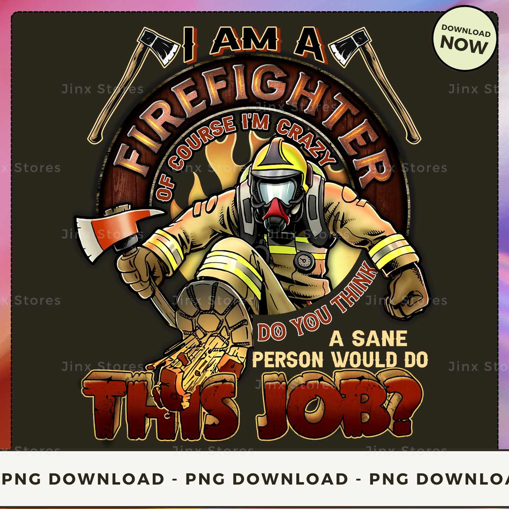 I am a firefighter of course I'm crazy do you think a sane person would do this job.jpg