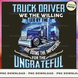 png digital design - truck driver we the willing led by the unknowing are doing the impossible for the ungrateful png d
