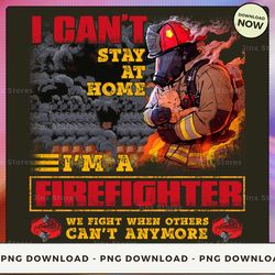 png digital design - 46-i can't stay at home i'm firefighter we fight when others can't anymore png download, png file,
