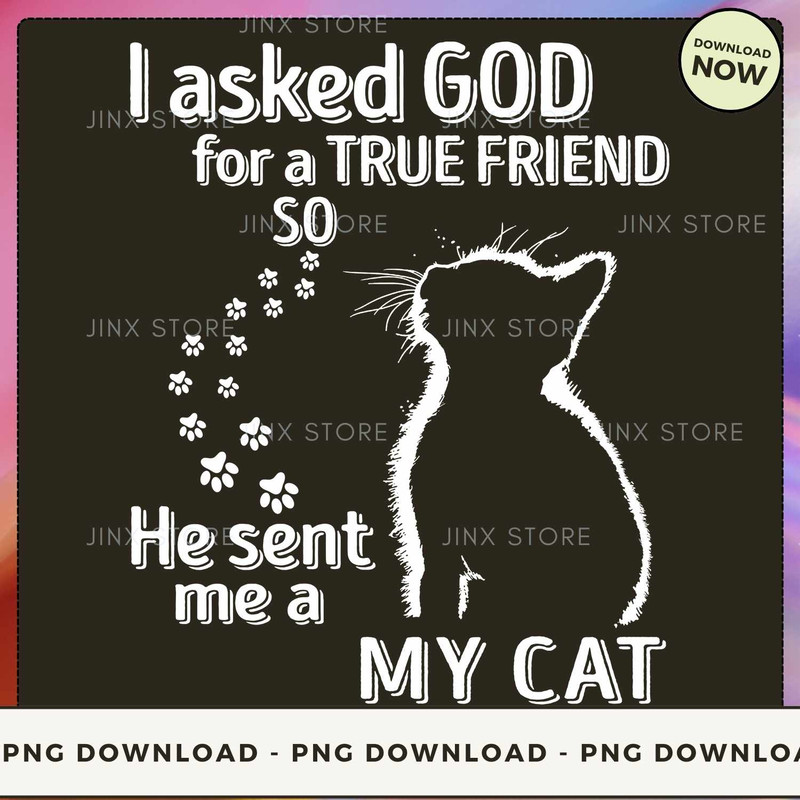 I Asked God For A True Friend So He Sent Me A My Cat.jpg