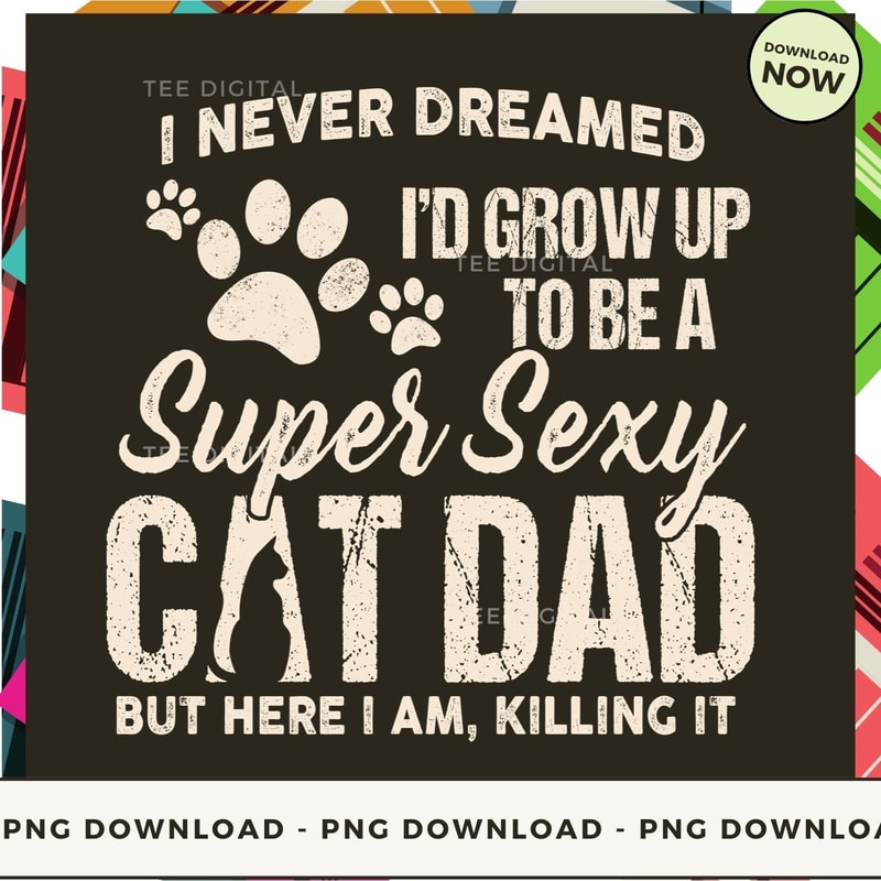 I Never Dreamed I'd Grow Up To Be A Super Sexy Cat Dad.png