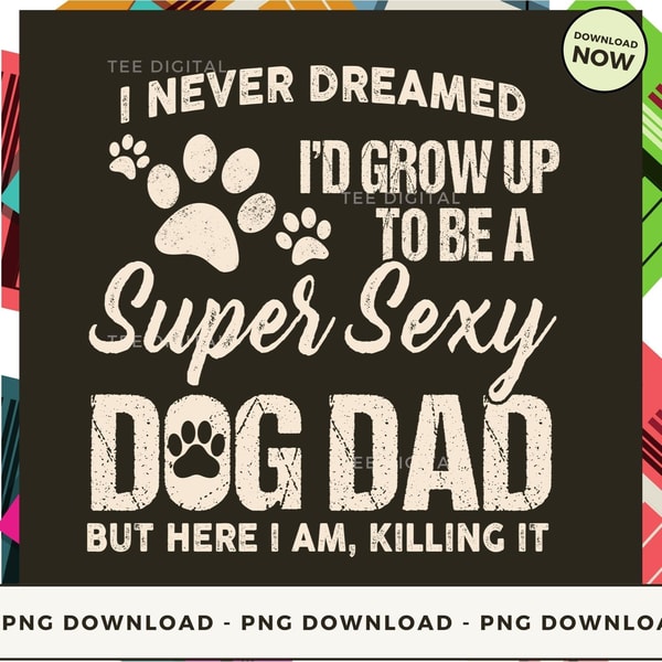 I Never Dreamed I'd Grow Up To Be A Super Sexy Dog Dad.png