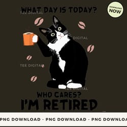 digital | what day is today who cares i'm retired - cat t-shirt, hoodie, sweatshirt design - high-resolution png file