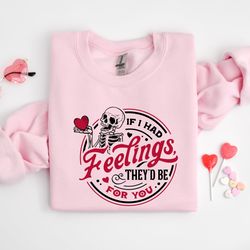 if i had feelings sweatshirt, theyd be for you sweatshirt, skeleton valentines day sweatshirt