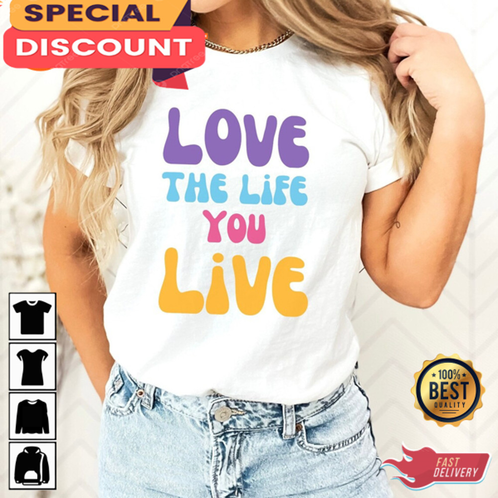Love The Life You Live Good Vibe Gift For Lover Love Vibe T-Shirt.jpg