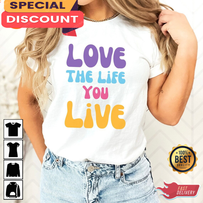 Love The Life You Live Good Vibe Gift For Lover Love Vibe T-Shirt.jpg