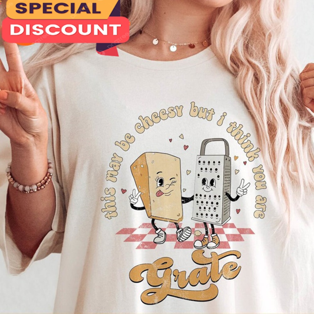 This May Be Cheesy But I Think You're Grate Unisex Women Valentines T-Shirt.jpg