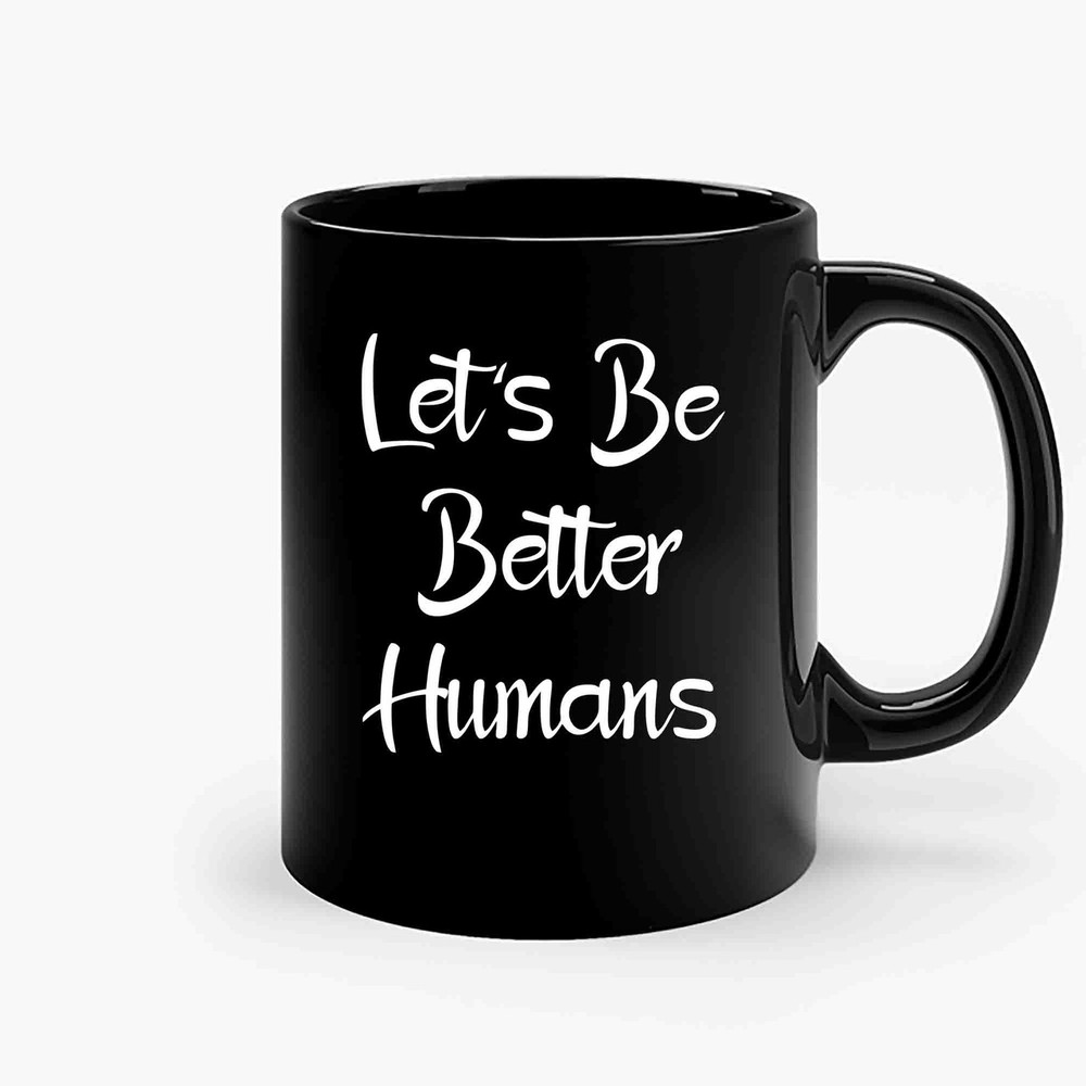 Lets Be Better Humans Ceramic Mugs.jpg