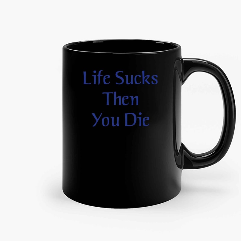 Life Sucks Then You Die Ceramic Mugs.jpg